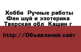 Хобби. Ручные работы Фен-шуй и эзотерика. Тверская обл.,Кашин г.